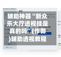 辅助神器“新众乐大厅透视挂是真的吗	”(作弊)辅助透视教程-第1张图片