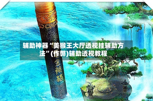 辅助神器“美猴王大厅透视挂辅助方法	”(作弊)辅助透视教程-第1张图片