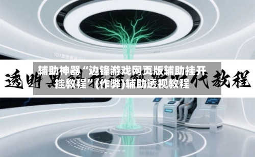 辅助神器“边锋游戏网页版辅助挂开挂教程”(作弊)辅助透视教程-第2张图片
