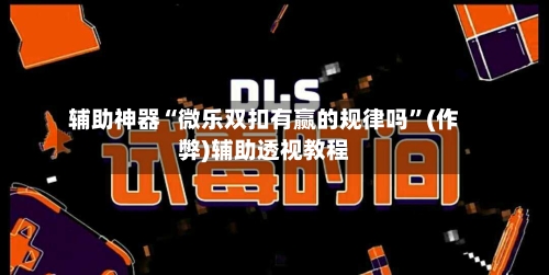 辅助神器“微乐双扣有赢的规律吗	”(作弊)辅助透视教程-第2张图片