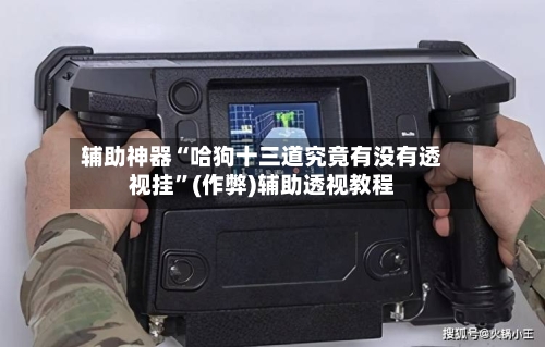 辅助神器“哈狗十三道究竟有没有透视挂”(作弊)辅助透视教程-第1张图片