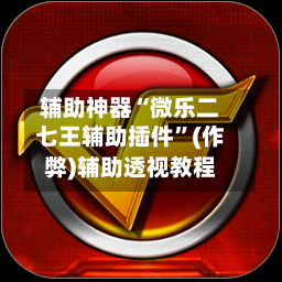 辅助神器“微乐二七王辅助插件”(作弊)辅助透视教程-第3张图片
