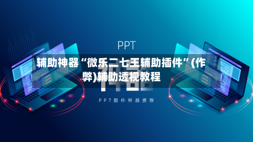 辅助神器“微乐二七王辅助插件	”(作弊)辅助透视教程-第1张图片