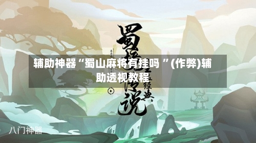 辅助神器“蜀山麻将有挂吗 ”(作弊)辅助透视教程-第2张图片