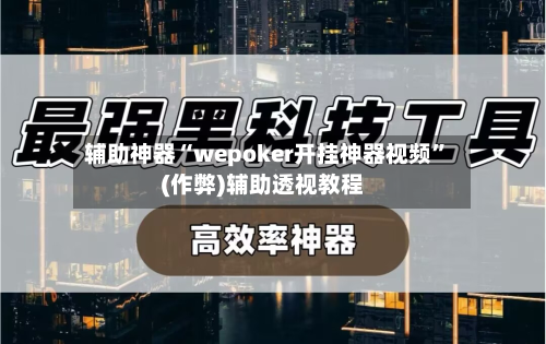 辅助神器“wepoker开挂神器视频”(作弊)辅助透视教程-第3张图片