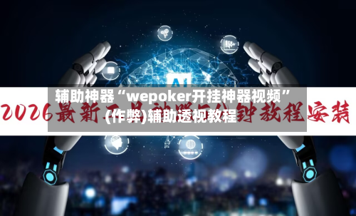 辅助神器“wepoker开挂神器视频	”(作弊)辅助透视教程-第2张图片