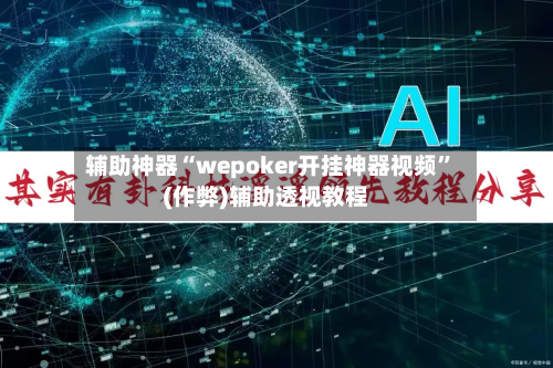 辅助神器“wepoker开挂神器视频”(作弊)辅助透视教程-第1张图片