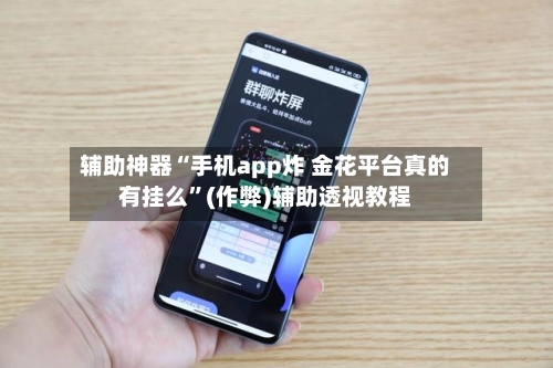 辅助神器“手机app炸 金花平台真的有挂么”(作弊)辅助透视教程-第2张图片