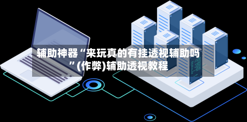 辅助神器“来玩真的有挂透视辅助吗”(作弊)辅助透视教程-第1张图片