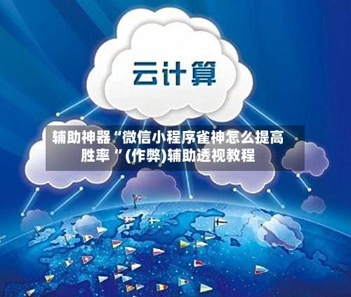 辅助神器“微信小程序雀神怎么提高胜率 	”(作弊)辅助透视教程-第1张图片
