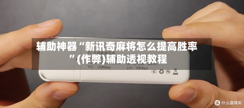 辅助神器“新讯奇麻将怎么提高胜率 ”(作弊)辅助透视教程-第2张图片