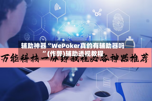 辅助神器“WePoker真的有辅助器吗”(作弊)辅助透视教程-第3张图片
