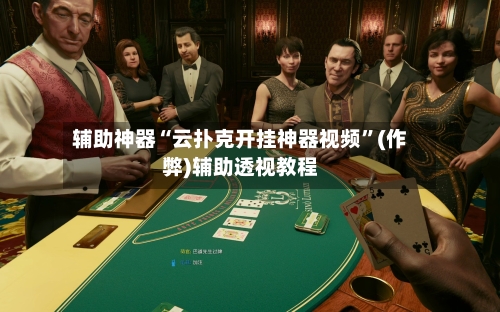 辅助神器“云扑克开挂神器视频”(作弊)辅助透视教程-第2张图片