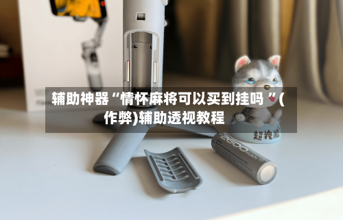 辅助神器“情怀麻将可以买到挂吗 ”(作弊)辅助透视教程-第1张图片