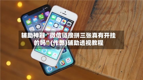 辅助神器“微信链接拼三张真有开挂的吗”(作弊)辅助透视教程-第1张图片