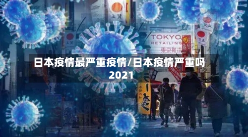 日本疫情最严重疫情/日本疫情严重吗2021-第1张图片