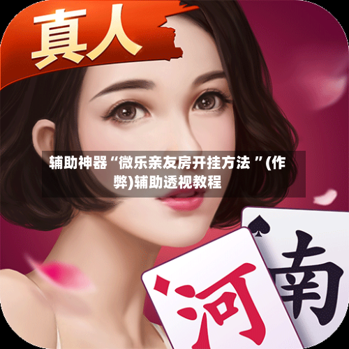 辅助神器“微乐亲友房开挂方法 	”(作弊)辅助透视教程-第1张图片