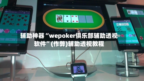辅助神器“wepoker俱乐部辅助透视软件”(作弊)辅助透视教程-第1张图片