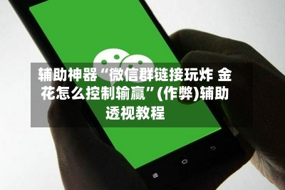 辅助神器“微信群链接玩炸 金花怎么控制输赢	”(作弊)辅助透视教程-第1张图片