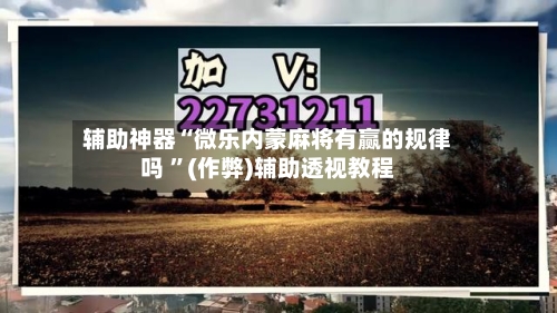 辅助神器“微乐内蒙麻将有赢的规律吗 	”(作弊)辅助透视教程-第2张图片