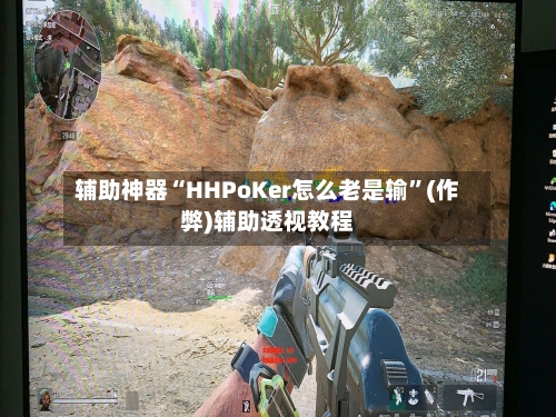 辅助神器“HHPoKer怎么老是输”(作弊)辅助透视教程-第2张图片