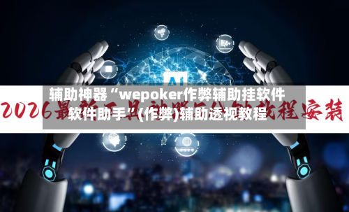 辅助神器“wepoker作弊辅助挂软件软件助手”(作弊)辅助透视教程-第1张图片