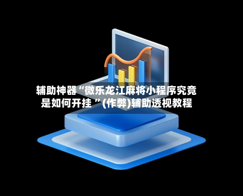 辅助神器“微乐龙江麻将小程序究竟是如何开挂 ”(作弊)辅助透视教程-第2张图片