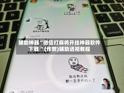 辅助神器“微信打麻将开挂神器软件下载 ”(作弊)辅助透视教程-第3张图片