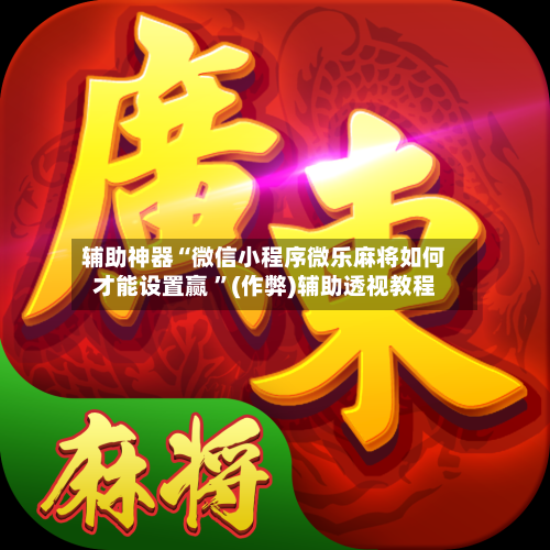 辅助神器“微信小程序微乐麻将如何才能设置赢 ”(作弊)辅助透视教程-第2张图片