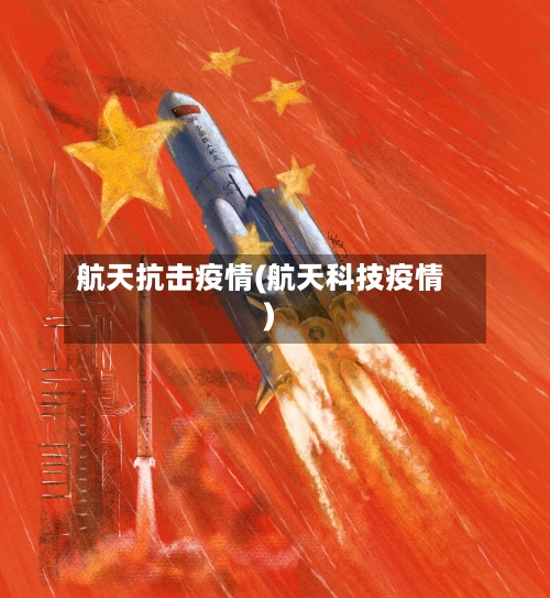 航天抗击疫情(航天科技疫情)-第1张图片