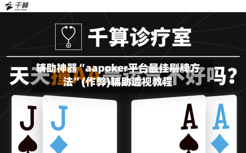辅助神器“aapoker平台最佳刷牌方法”(作弊)辅助透视教程-第1张图片