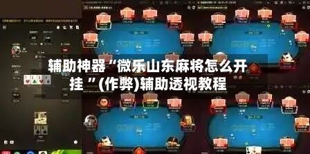 辅助神器“微乐山东麻将怎么开挂 ”(作弊)辅助透视教程-第1张图片