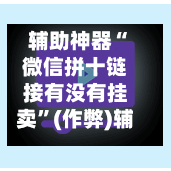 辅助神器“微信拼十链接有没有挂卖”(作弊)辅助透视教程-第3张图片