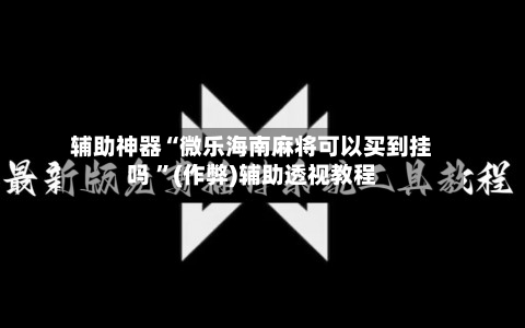 辅助神器“微乐海南麻将可以买到挂吗 ”(作弊)辅助透视教程-第2张图片