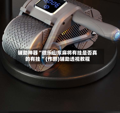 辅助神器“微乐山东麻将有挂是否真的有挂 	”(作弊)辅助透视教程-第1张图片