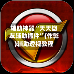 辅助神器“天天微友辅助插件	”(作弊)辅助透视教程-第1张图片