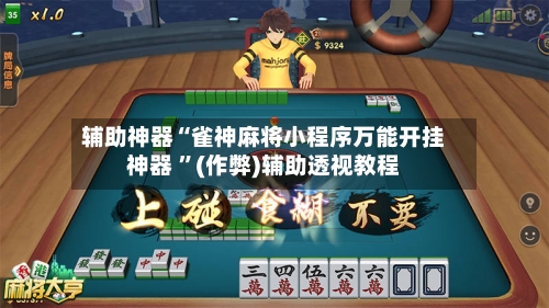 辅助神器“雀神麻将小程序万能开挂神器 ”(作弊)辅助透视教程-第2张图片
