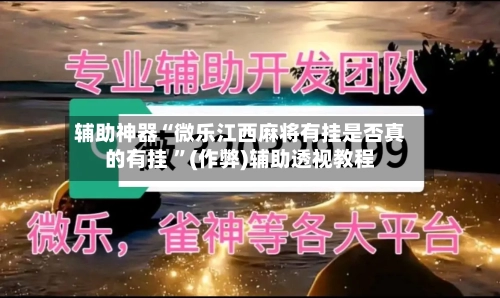 辅助神器“微乐江西麻将有挂是否真的有挂 	”(作弊)辅助透视教程-第2张图片