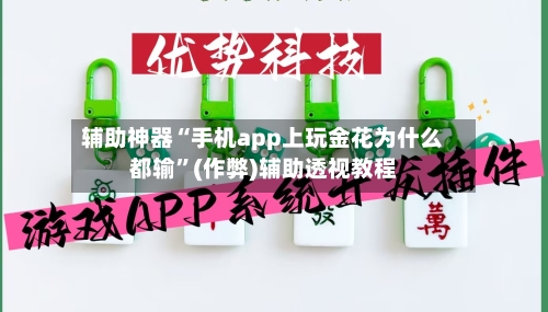 辅助神器“手机app上玩金花为什么都输	”(作弊)辅助透视教程-第3张图片