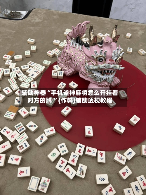 辅助神器“手机雀神麻将怎么开挂看对方的牌 	”(作弊)辅助透视教程-第1张图片