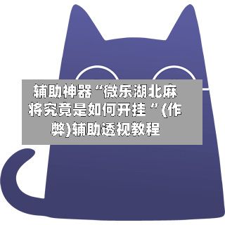 辅助神器“微乐湖北麻将究竟是如何开挂 	”(作弊)辅助透视教程-第1张图片