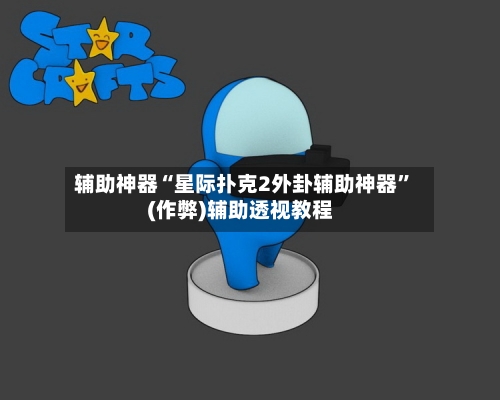 辅助神器“星际扑克2外卦辅助神器”(作弊)辅助透视教程-第1张图片