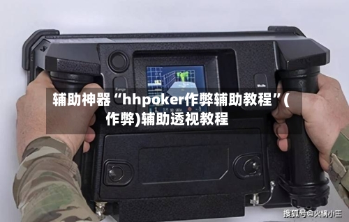 辅助神器“hhpoker作弊辅助教程	”(作弊)辅助透视教程-第1张图片