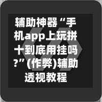 辅助神器“手机app上玩拼十到底用挂吗?	”(作弊)辅助透视教程-第1张图片