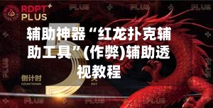 辅助神器“红龙扑克辅助工具	”(作弊)辅助透视教程-第1张图片