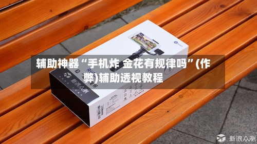 辅助神器“手机炸 金花有规律吗	”(作弊)辅助透视教程-第1张图片