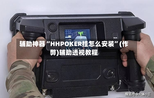 辅助神器“HHPOKER挂怎么安装”(作弊)辅助透视教程-第1张图片