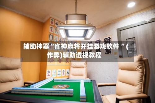 辅助神器“雀神麻将开挂游戏软件 	”(作弊)辅助透视教程-第1张图片