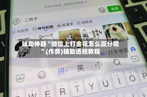 辅助神器“微信上打金花怎么赢分呢”(作弊)辅助透视教程-第1张图片