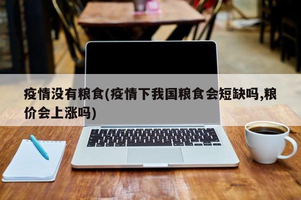 疫情没有粮食(疫情下我国粮食会短缺吗,粮价会上涨吗)